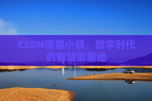 CSDN博客小镇,数字时代的智慧聚集地